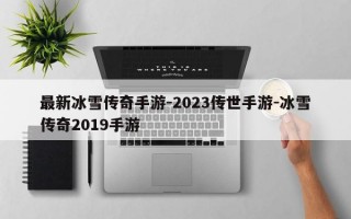 最新冰雪传奇手游-2023传世手游-冰雪传奇2019手游